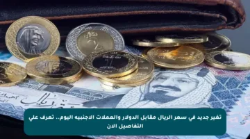 تغير جديد في سعر الريال مقابل الدولار والعملات الأجنبية اليوم.. تعرف على التفاصيل الآن